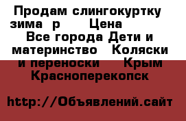 Продам слингокуртку, зима, р.46 › Цена ­ 4 000 - Все города Дети и материнство » Коляски и переноски   . Крым,Красноперекопск